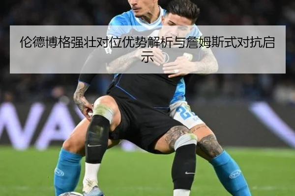 伦德博格强壮对位优势解析与詹姆斯式对抗启示（c7）